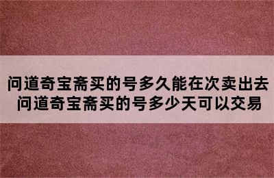 问道奇宝斋买的号多久能在次卖出去 问道奇宝斋买的号多少天可以交易